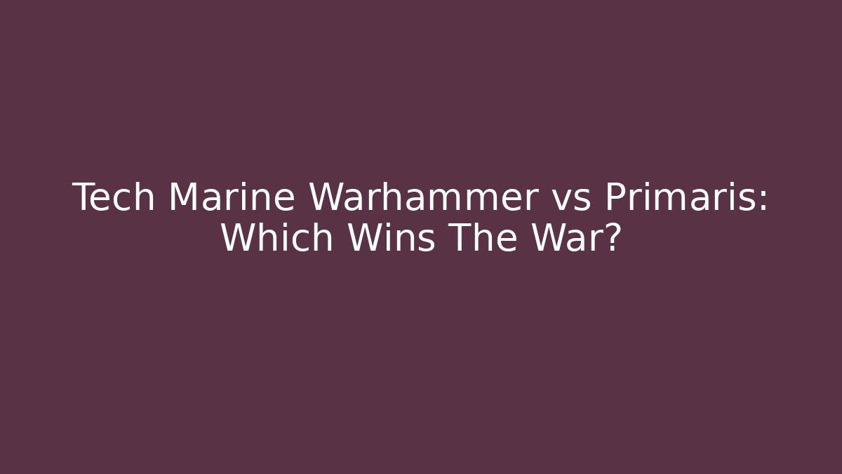 Tech Marine Warhammer vs Primaris: Which Wins The War?