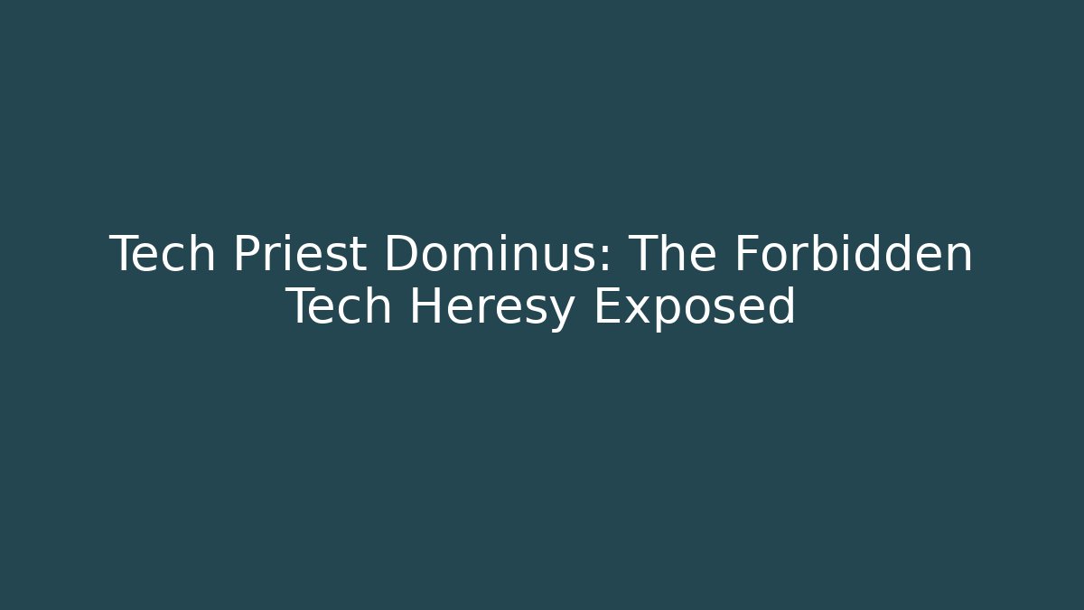 Tech Priest Dominus: The Forbidden Tech Heresy Exposed