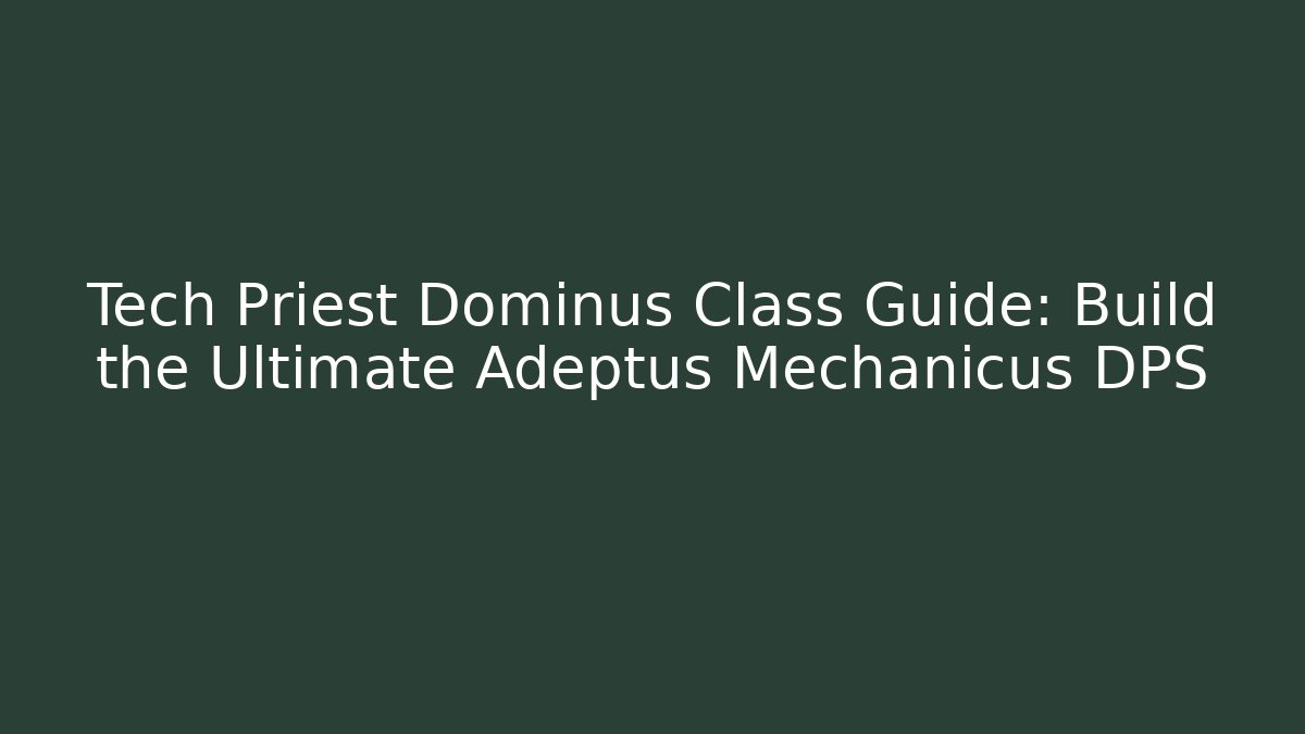 Tech Priest Dominus Class Guide: Build the Ultimate Adeptus Mechanicus DPS