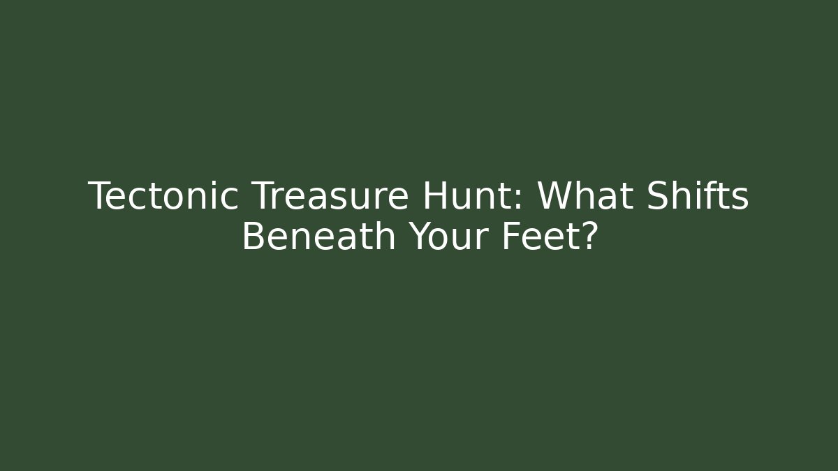 Tectonic Treasure Hunt: What Shifts Beneath Your Feet?