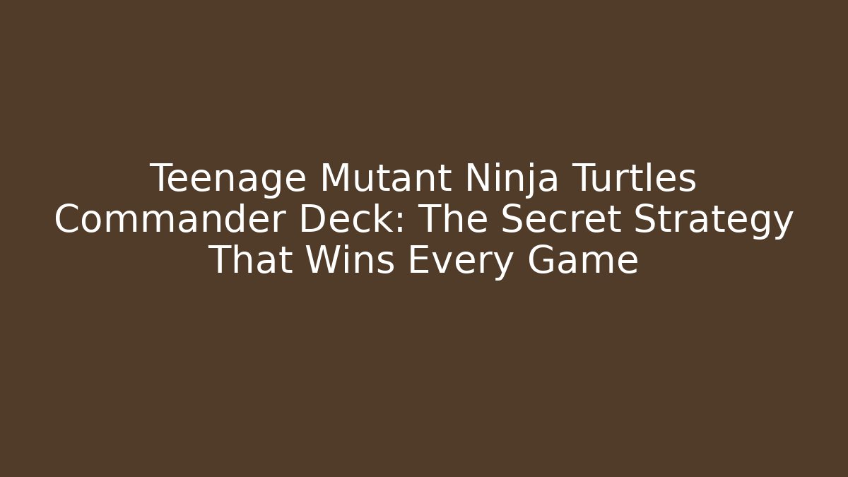Teenage Mutant Ninja Turtles Commander Deck: The Secret Strategy That Wins Every Game