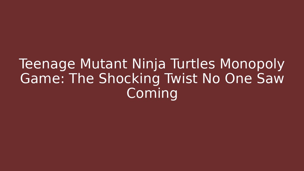 Teenage Mutant Ninja Turtles Monopoly Game: The Shocking Twist No One Saw Coming