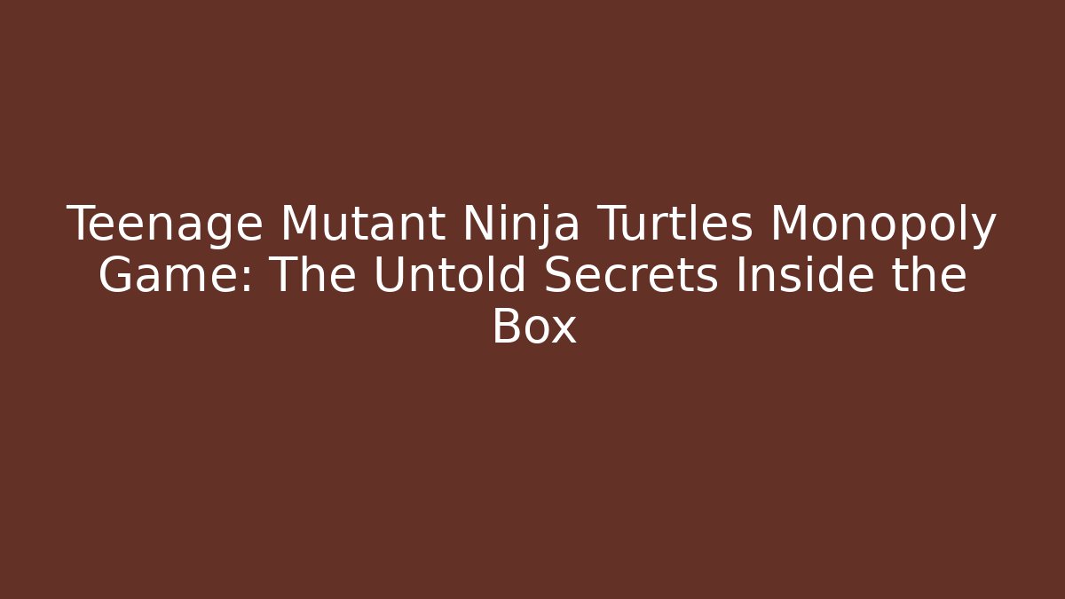 Teenage Mutant Ninja Turtles Monopoly Game: The Untold Secrets Inside the Box