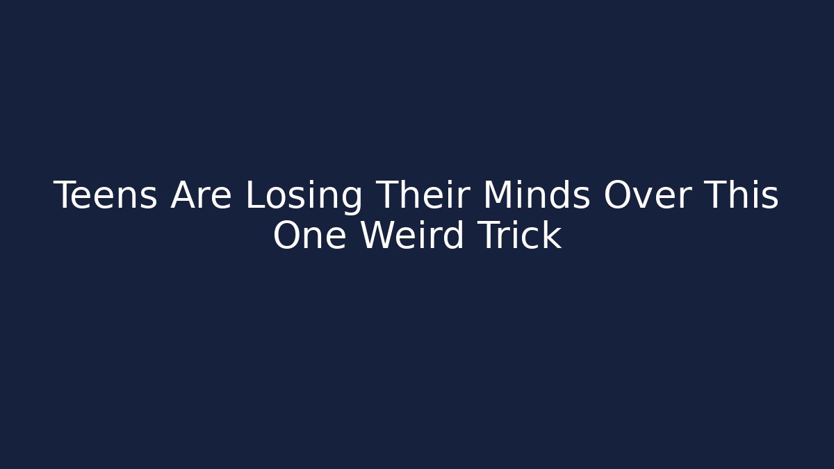 Teens Are Losing Their Minds Over This One Weird Trick
