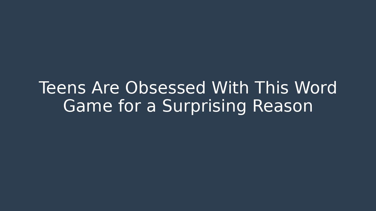 Teens Are Obsessed With This Word Game for a Surprising Reason