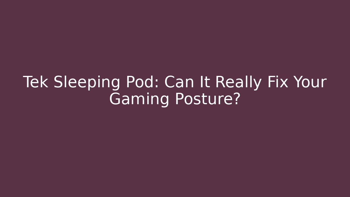 Tek Sleeping Pod: Can It Really Fix Your Gaming Posture?