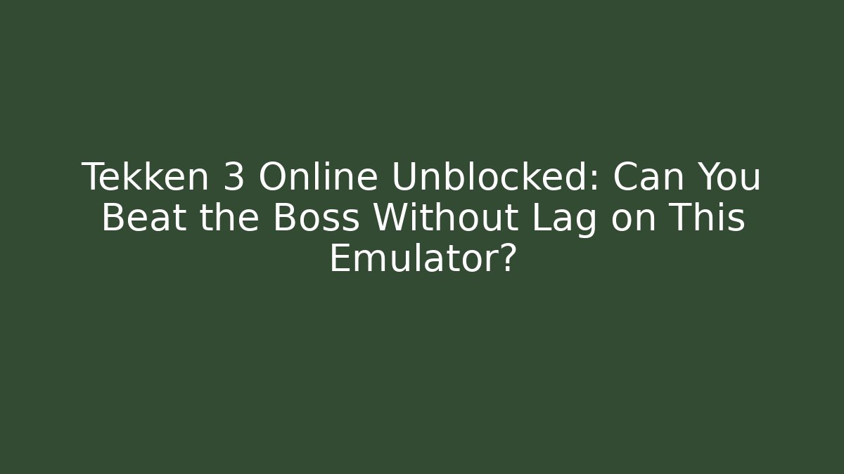 Tekken 3 Online Unblocked: Can You Beat the Boss Without Lag on This Emulator?