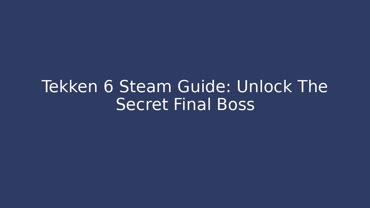 Tekken 6 Steam Guide: Unlock The Secret Final Boss