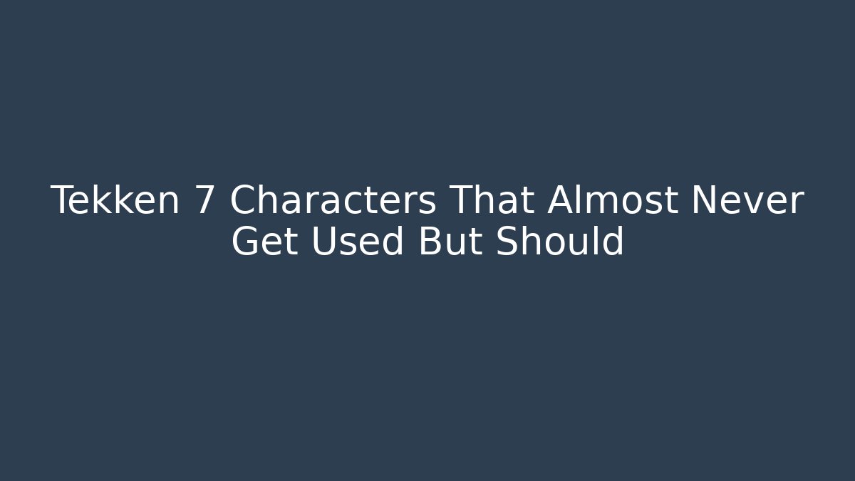 Tekken 7 Characters That Almost Never Get Used But Should