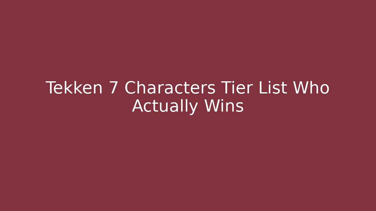 Tekken 7 Characters Tier List Who Actually Wins