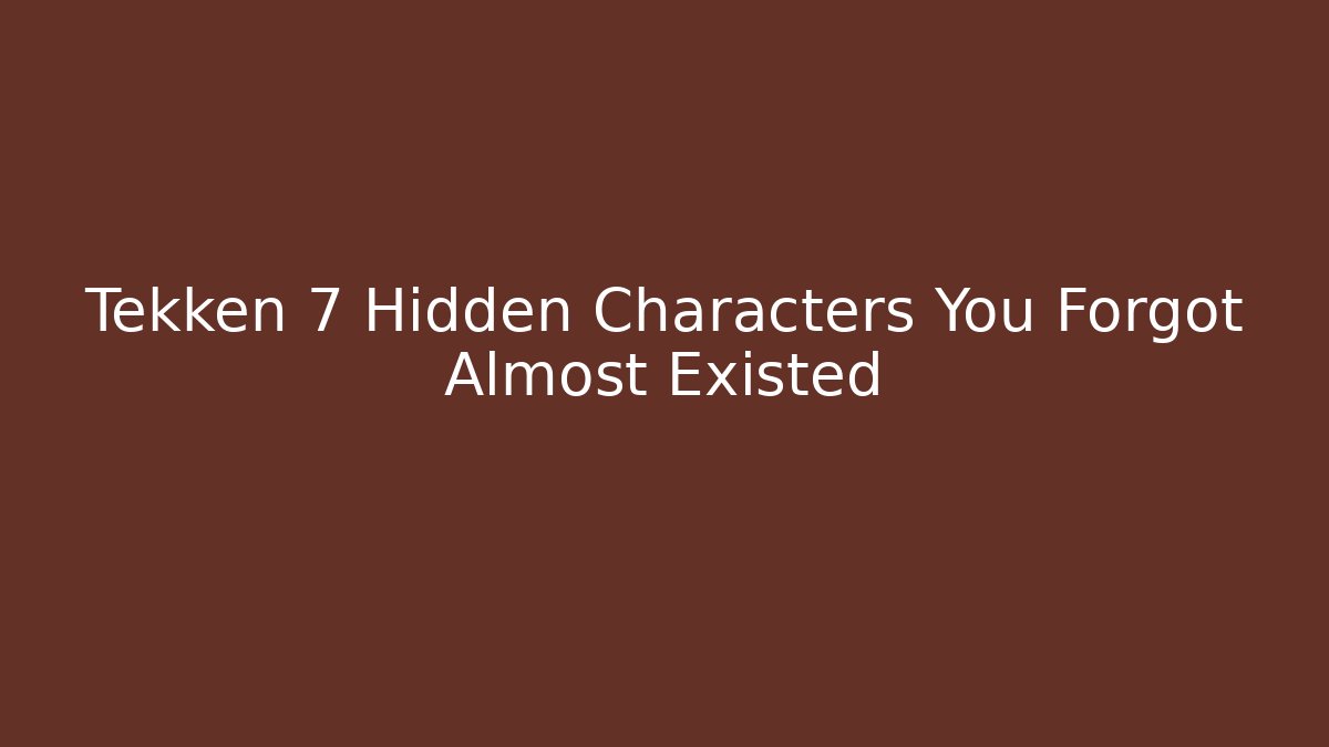 Tekken 7 Hidden Characters You Forgot Almost Existed