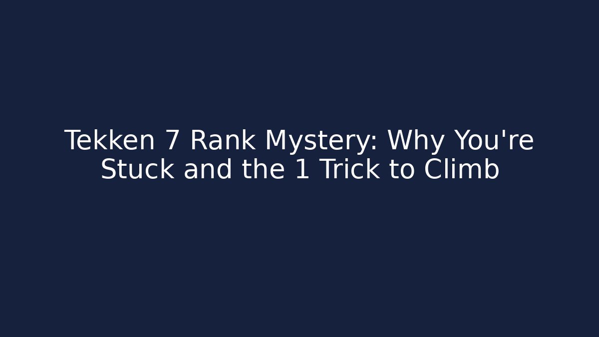 Tekken 7 Rank Mystery: Why You're Stuck and the 1 Trick to Climb