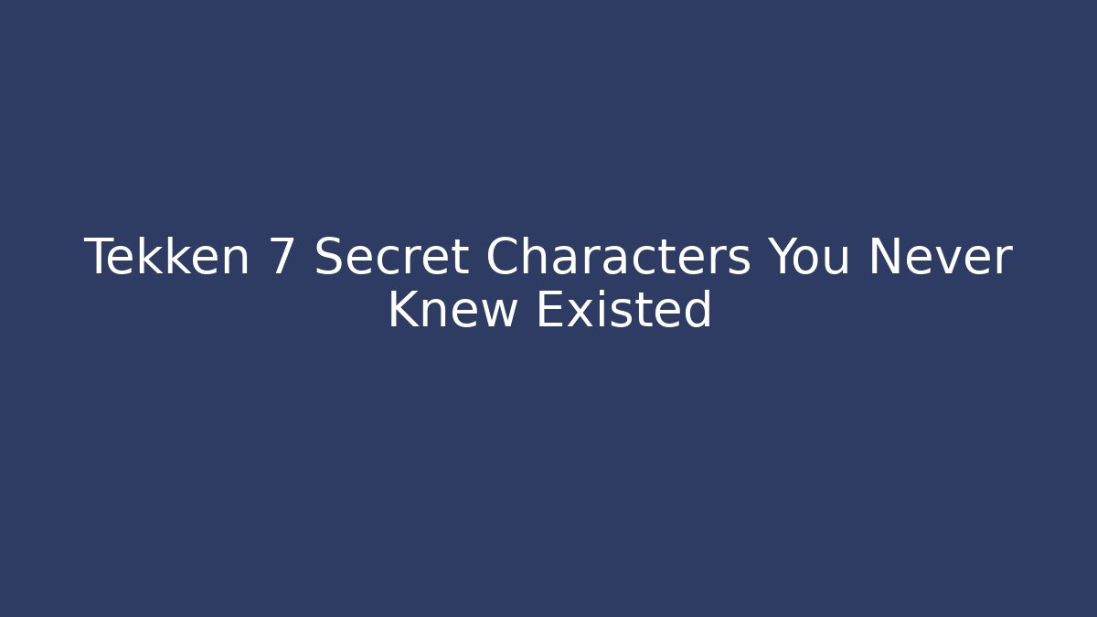 Tekken 7 Secret Characters You Never Knew Existed
