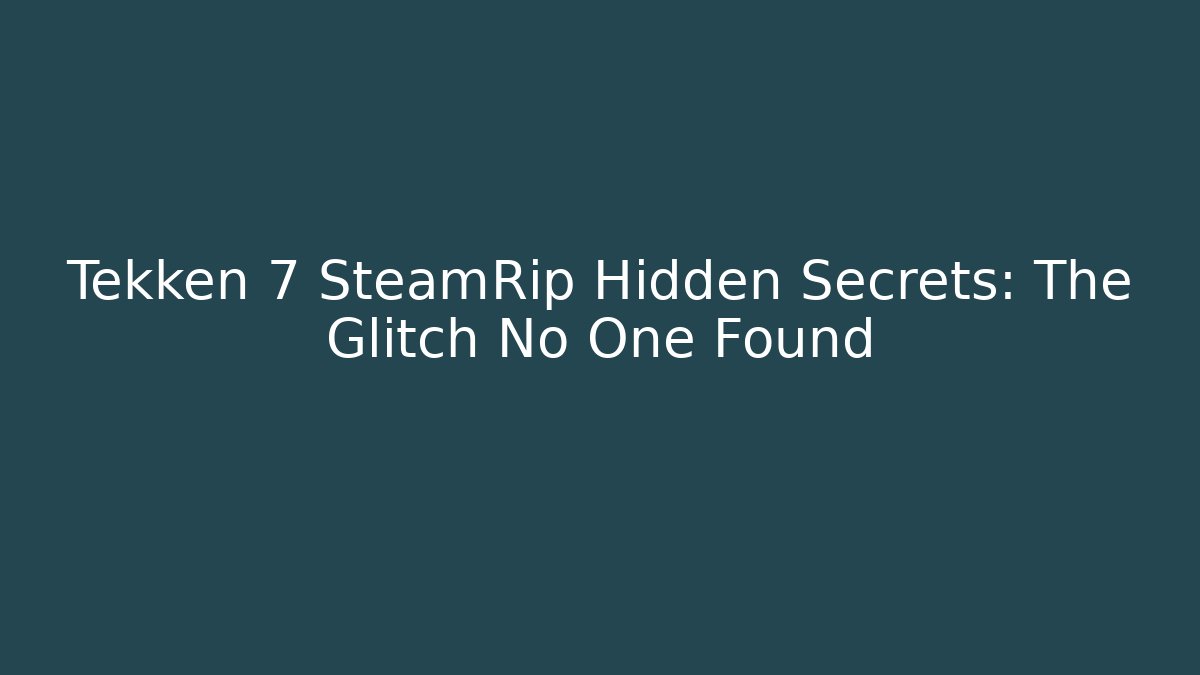 Tekken 7 SteamRip Hidden Secrets: The Glitch No One Found