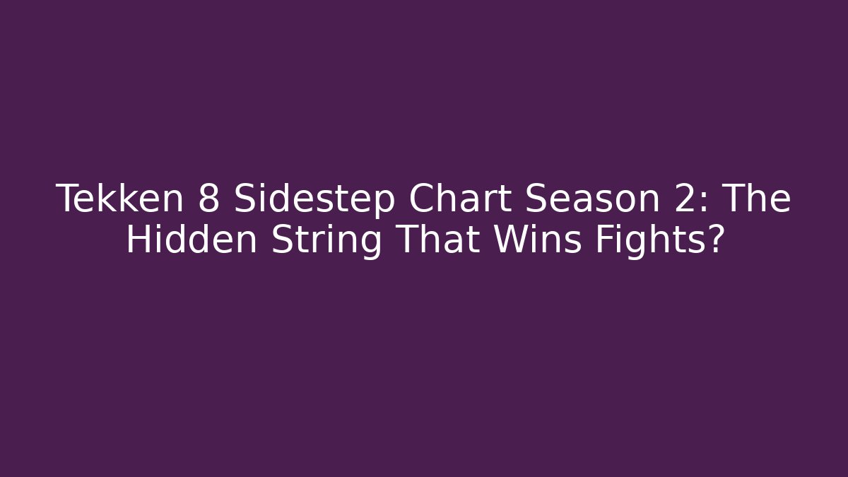 Tekken 8 Sidestep Chart Season 2: The Hidden String That Wins Fights?