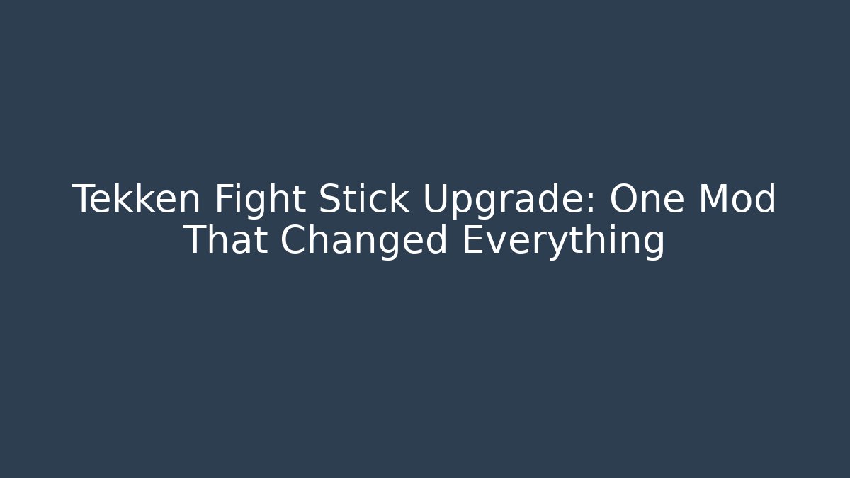 Tekken Fight Stick Upgrade: One Mod That Changed Everything
