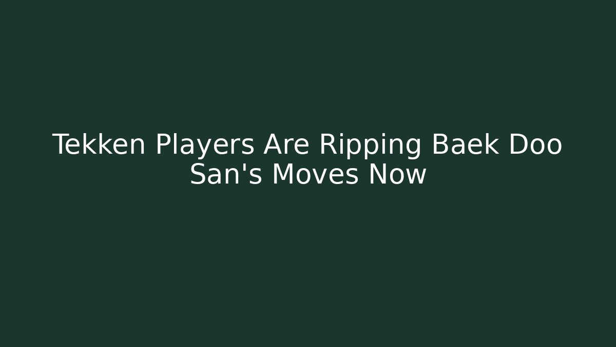 Tekken Players Are Ripping Baek Doo San's Moves Now