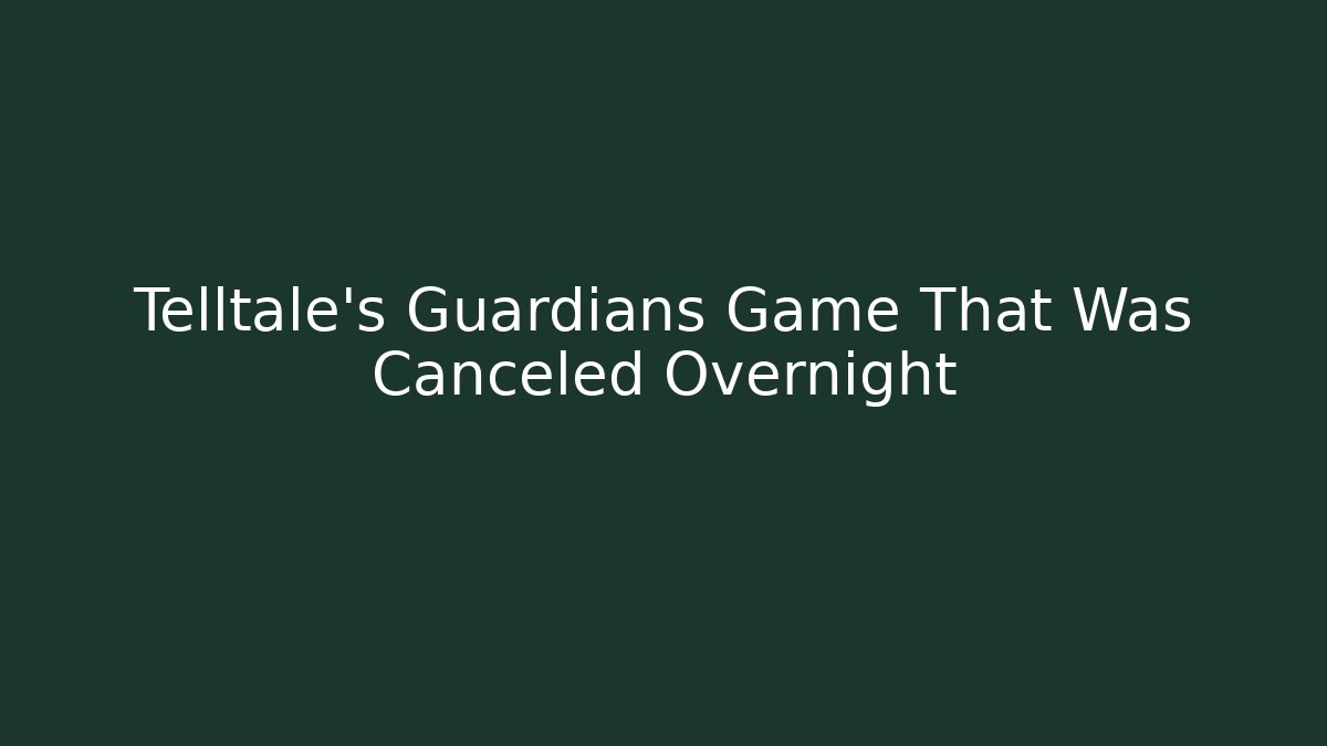 Telltale's Guardians Game That Was Canceled Overnight