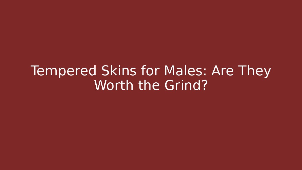 Tempered Skins for Males: Are They Worth the Grind?