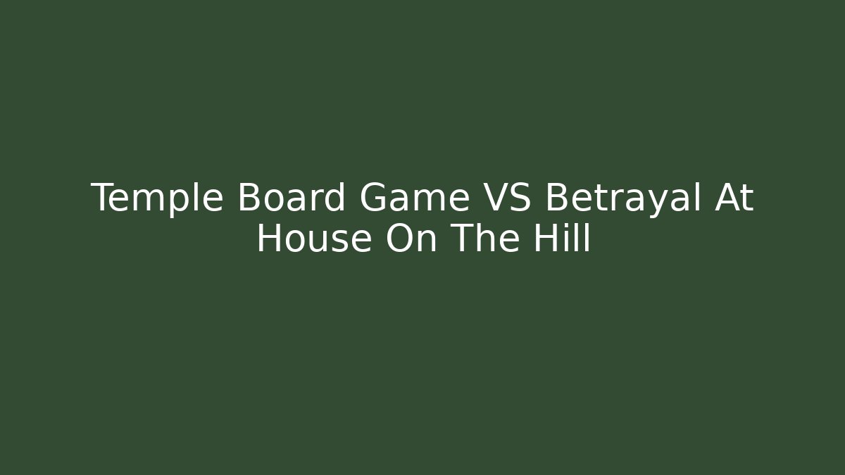 Temple Board Game VS Betrayal At House On The Hill