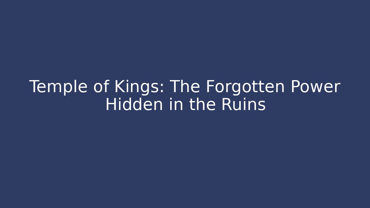 Temple of Kings: The Forgotten Power Hidden in the Ruins