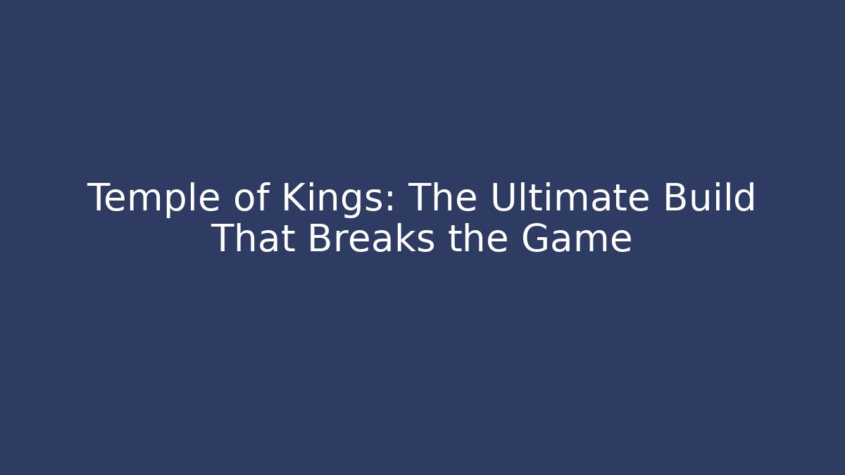 Temple of Kings: The Ultimate Build That Breaks the Game