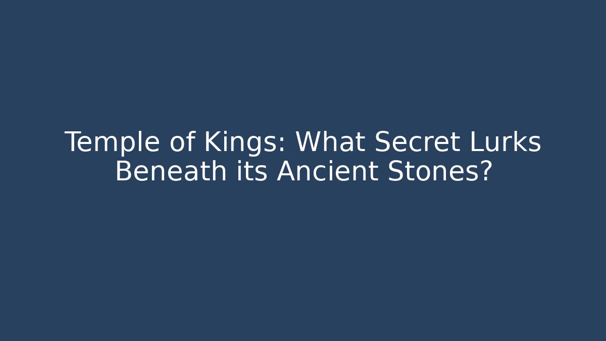 Temple of Kings: What Secret Lurks Beneath its Ancient Stones?