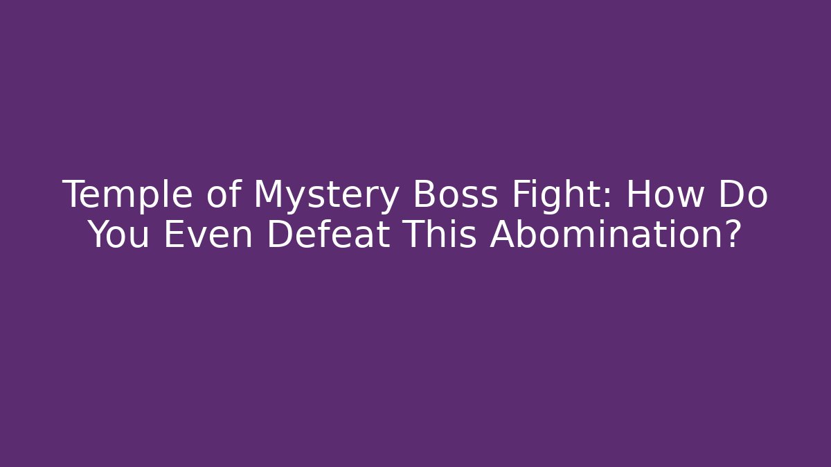 Temple of Mystery Boss Fight: How Do You Even Defeat This Abomination?