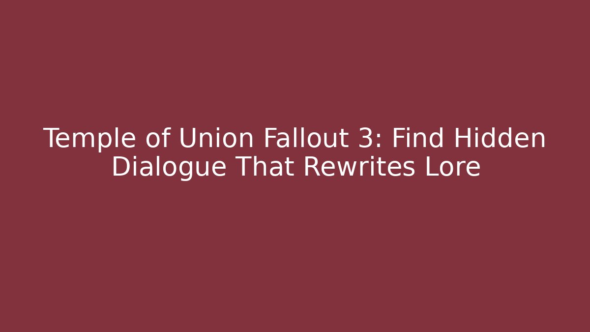 Temple of Union Fallout 3: Find Hidden Dialogue That Rewrites Lore