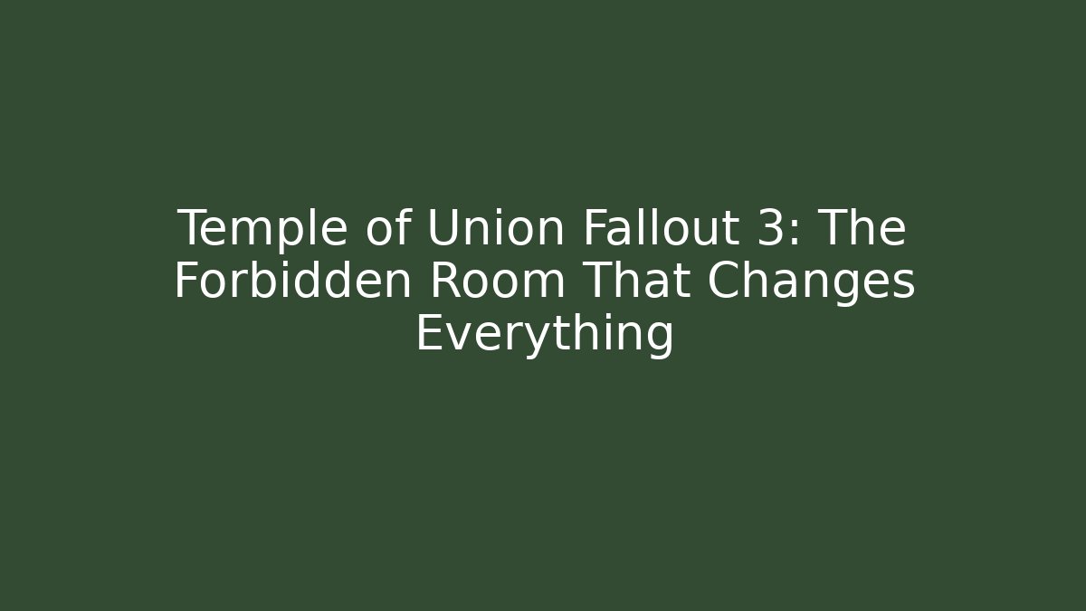 Temple of Union Fallout 3: The Forbidden Room That Changes Everything