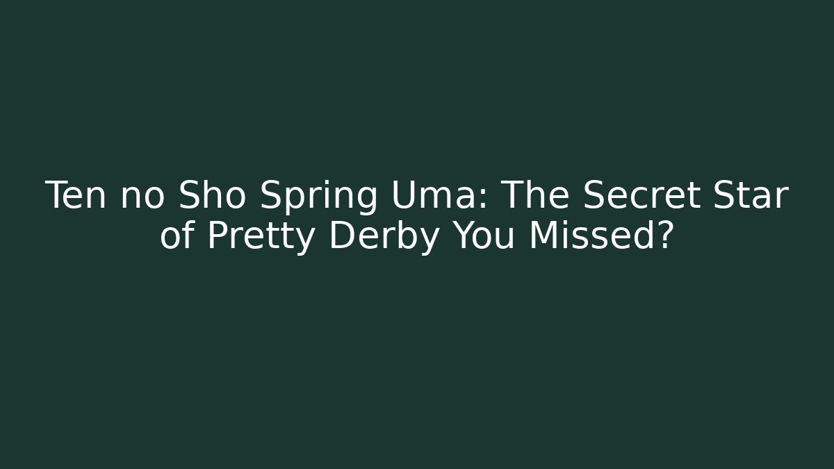 Ten no Sho Spring Uma: The Secret Star of Pretty Derby You Missed?