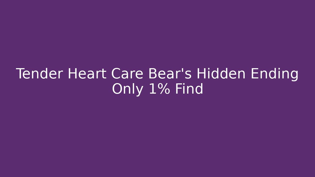 Tender Heart Care Bear’s Hidden Ending Only 1% Find