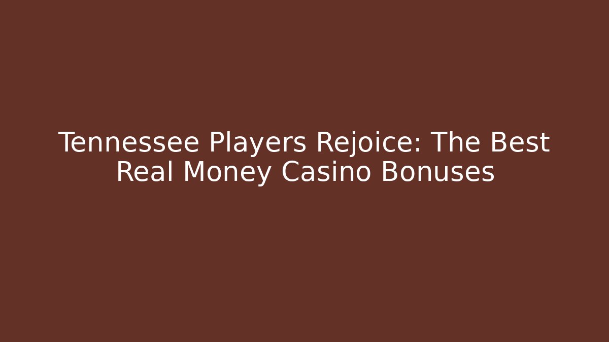 Tennessee Players Rejoice: The Best Real Money Casino Bonuses
