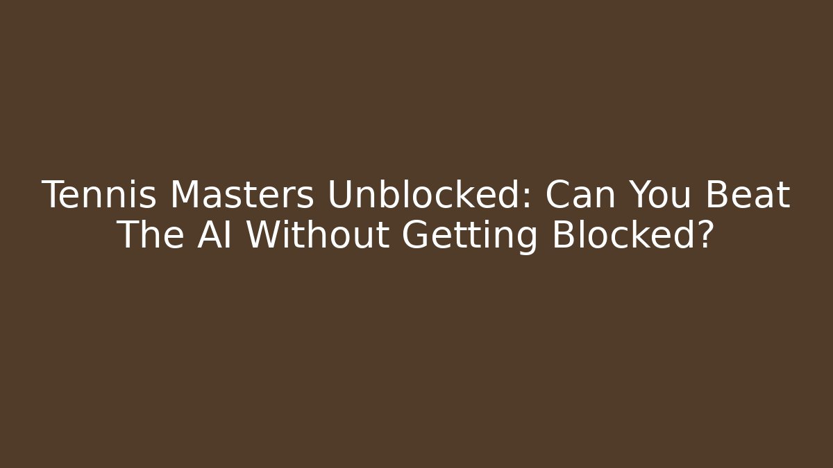 Tennis Masters Unblocked: Can You Beat The AI Without Getting Blocked?