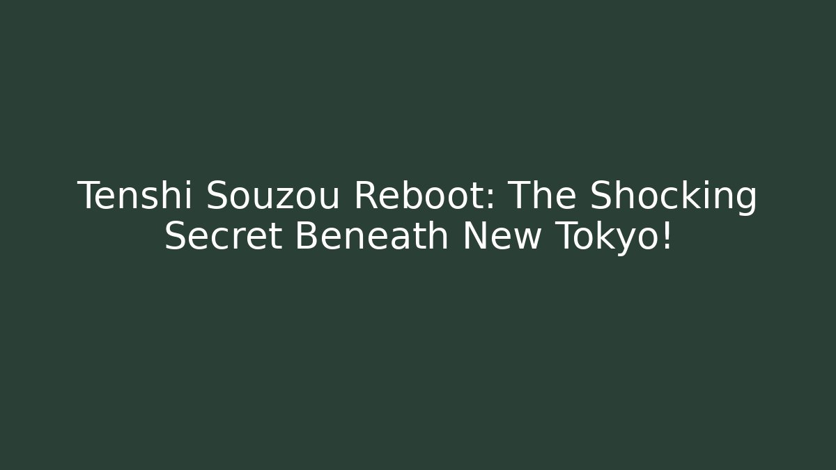 Tenshi Souzou Reboot: The Shocking Secret Beneath New Tokyo!