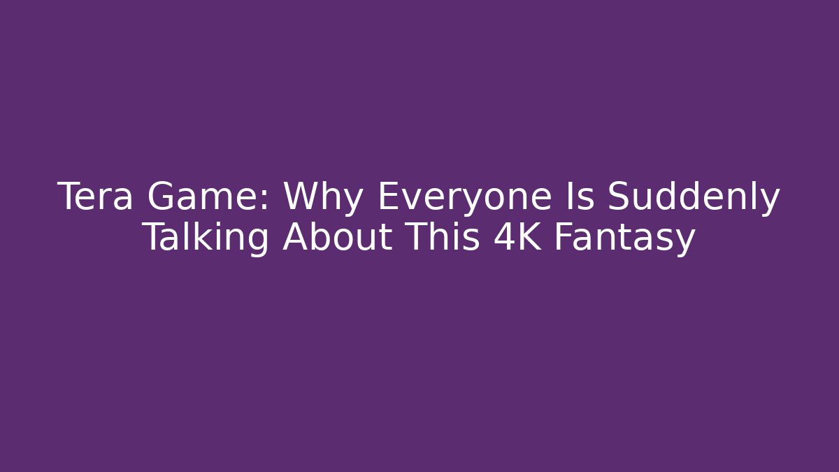 Tera Game: Why Everyone Is Suddenly Talking About This 4K Fantasy