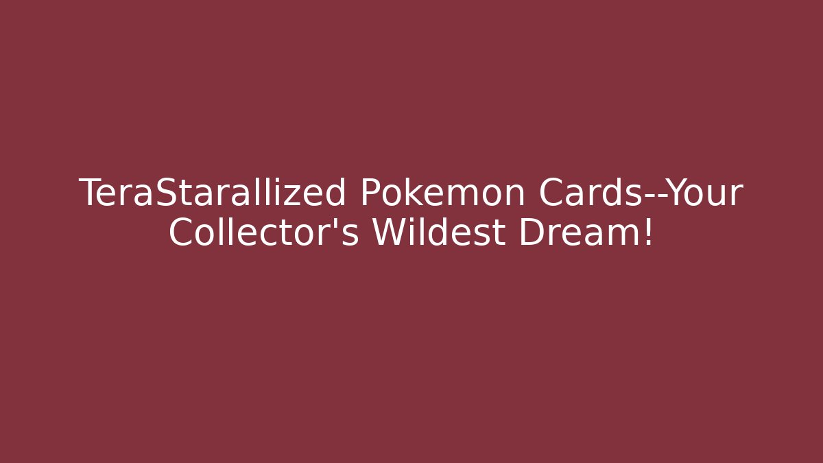 TeraStarallized Pokémon Cards—Your Collector’s Wildest Dream!