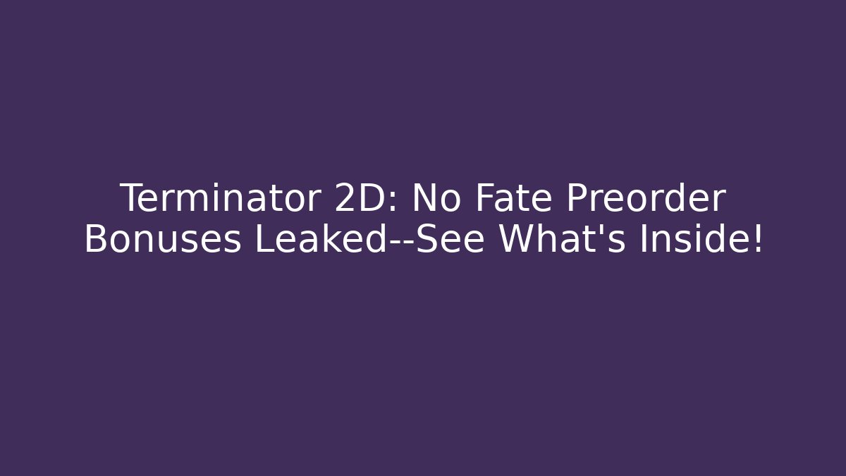 Terminator 2D: No Fate Preorder Bonuses Leaked—See What's Inside!