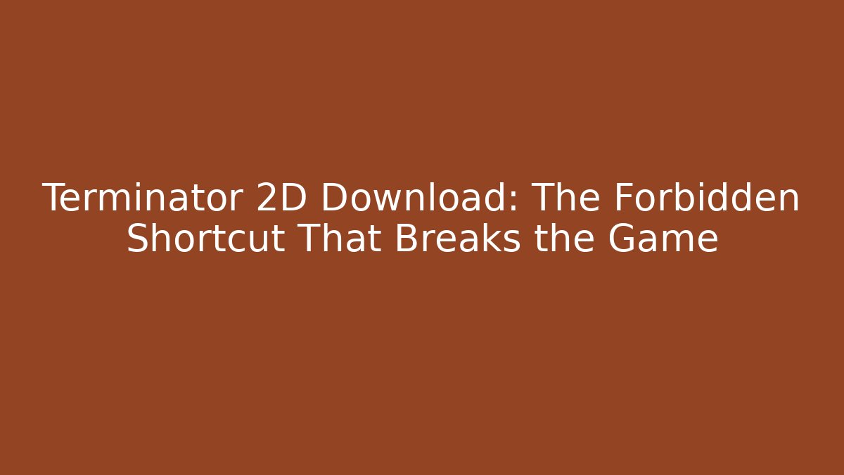 Terminator 2D Download: The Forbidden Shortcut That Breaks the Game