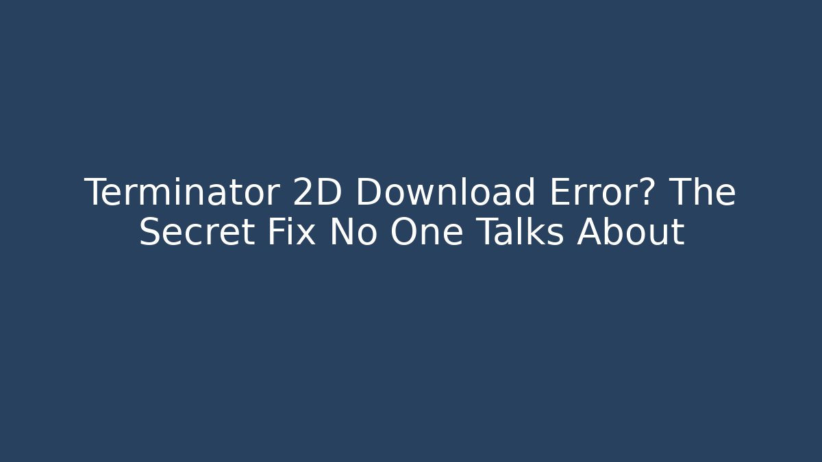 Terminator 2D Download Error? The Secret Fix No One Talks About