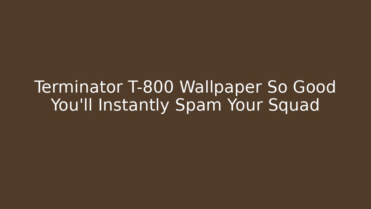 Terminator T-800 Wallpaper So Good You'll Instantly Spam Your Squad