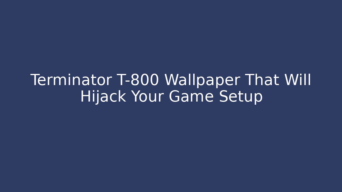 Terminator T-800 Wallpaper That Will Hijack Your Game Setup - Vintage E-Juice
