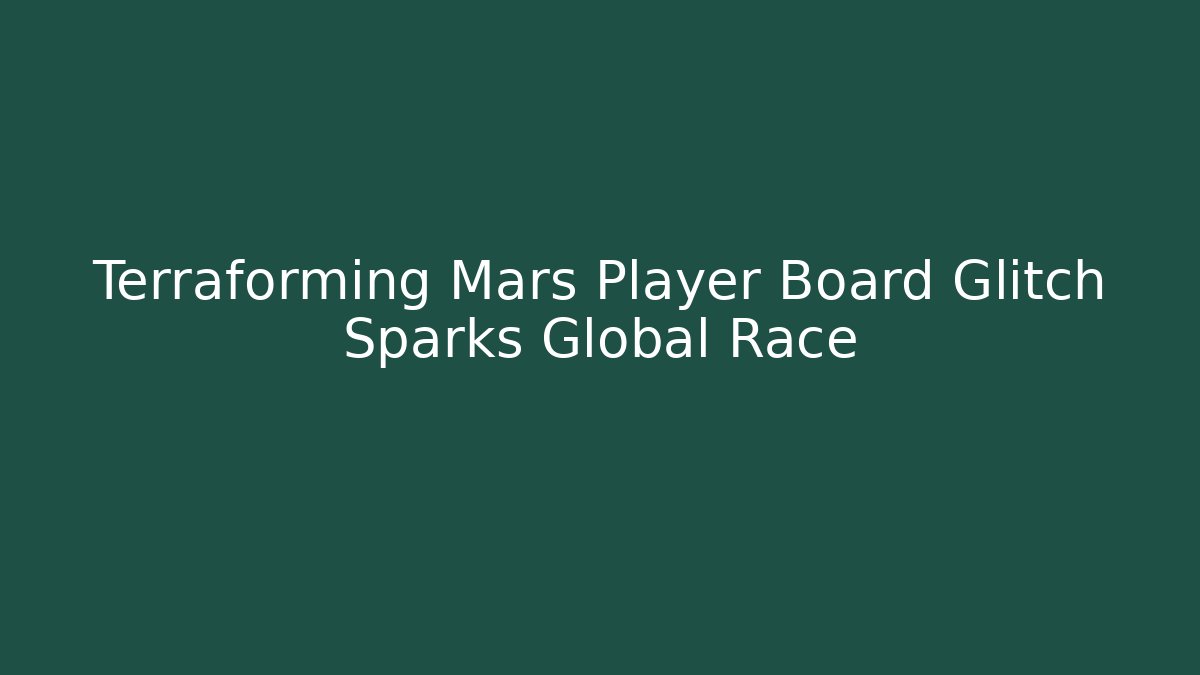 Terraforming Mars Player Board Glitch Sparks Global Race