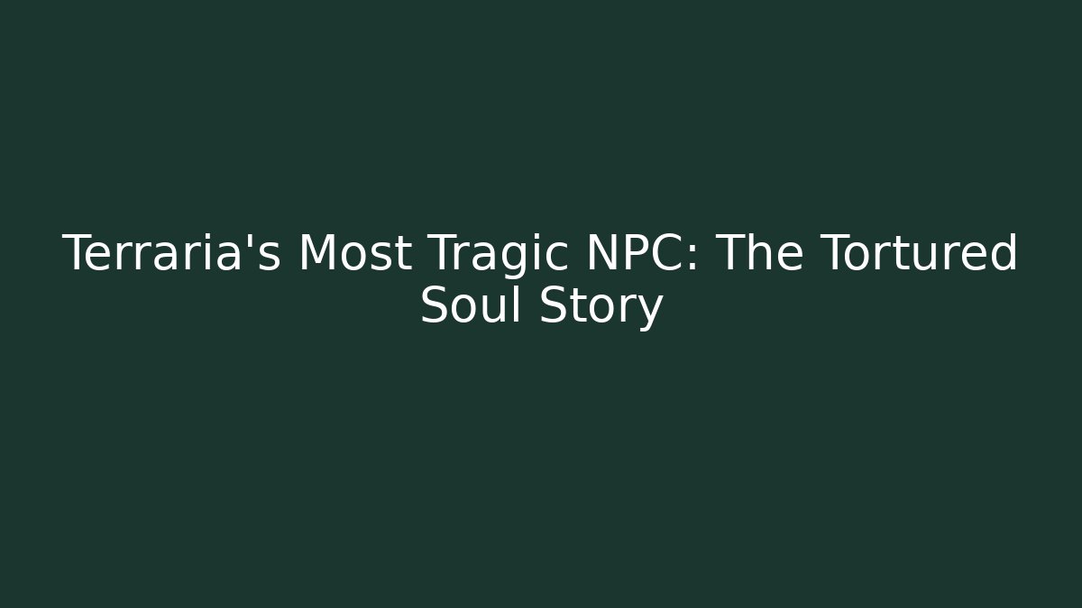 Terraria's Most Tragic NPC: The Tortured Soul Story