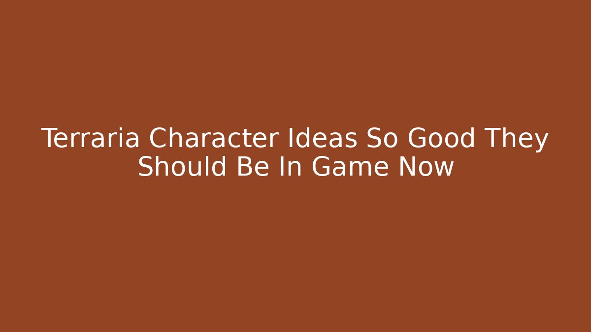 Terraria Character Ideas So Good They Should Be In Game Now