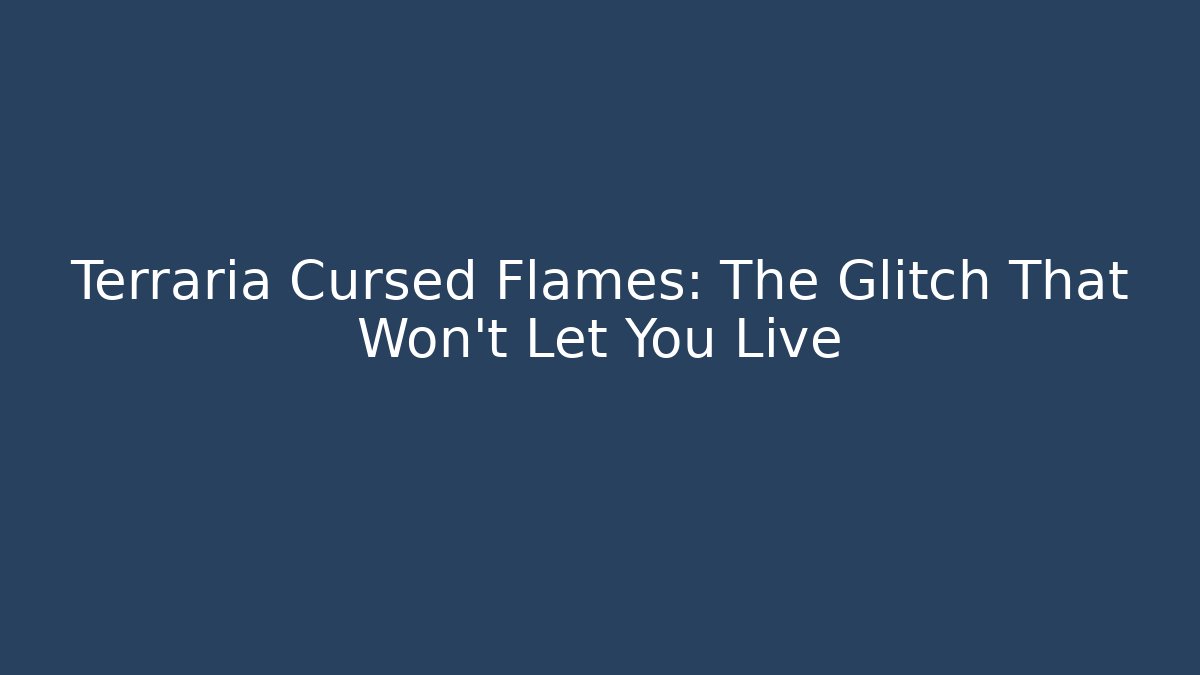 Terraria Cursed Flames: The Glitch That Won't Let You Live