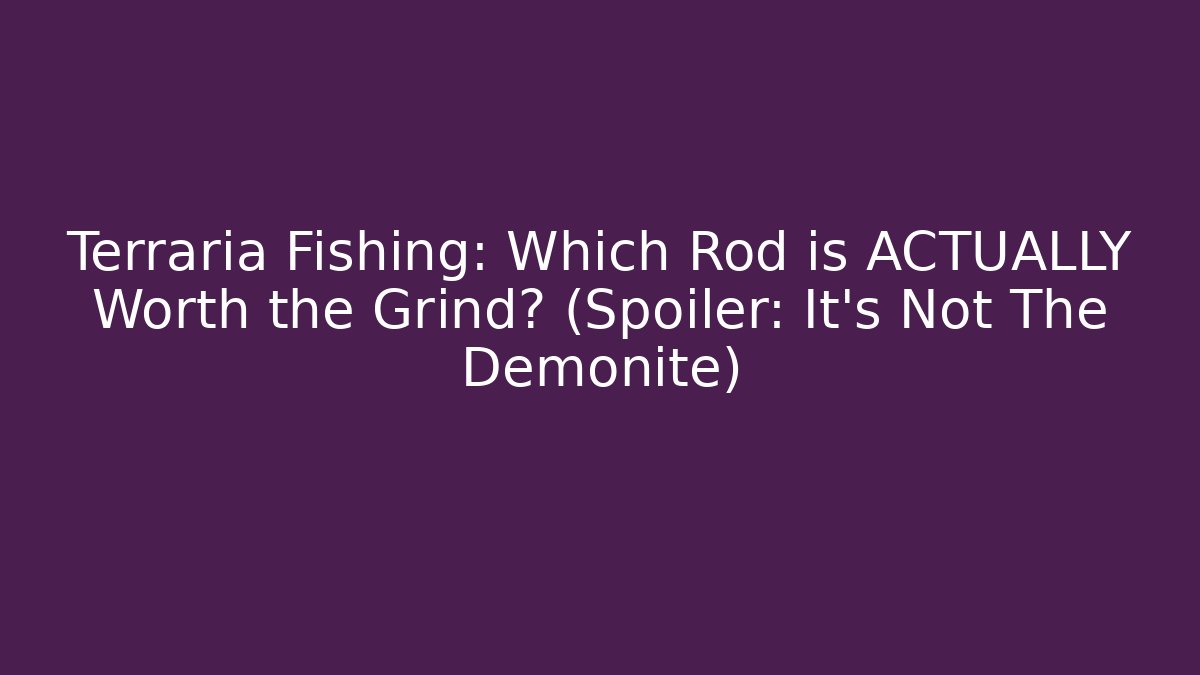 Terraria Fishing: Which Rod is ACTUALLY Worth the Grind? (Spoiler: It’s Not The Demonite)