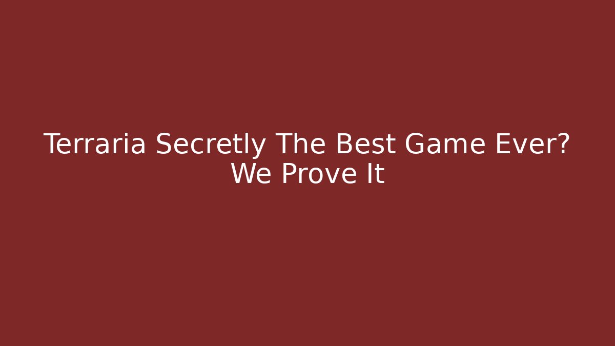 Terraria Secretly The Best Game Ever? We Prove It