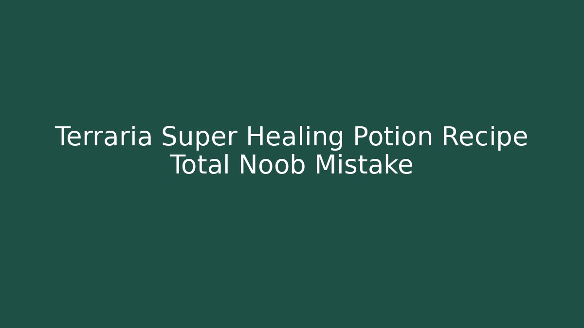 Terraria Super Healing Potion Recipe Total Noob Mistake