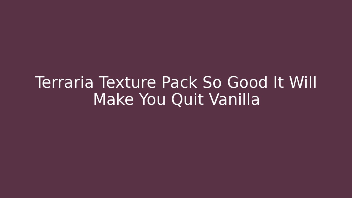 Terraria Texture Pack So Good It Will Make You Quit Vanilla